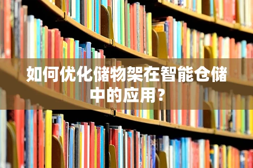 如何优化储物架在智能仓储中的应用？