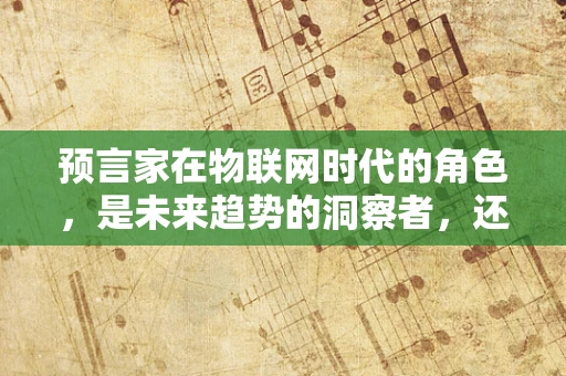 预言家在物联网时代的角色，是未来趋势的洞察者，还是技术变革的先知？