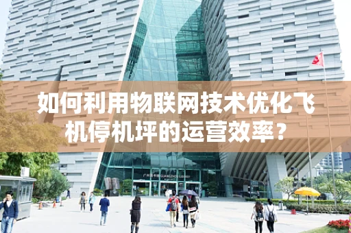 如何利用物联网技术优化飞机停机坪的运营效率？
