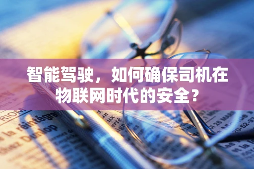 智能驾驶，如何确保司机在物联网时代的安全？