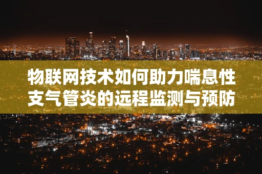 物联网技术如何助力喘息性支气管炎的远程监测与预防？