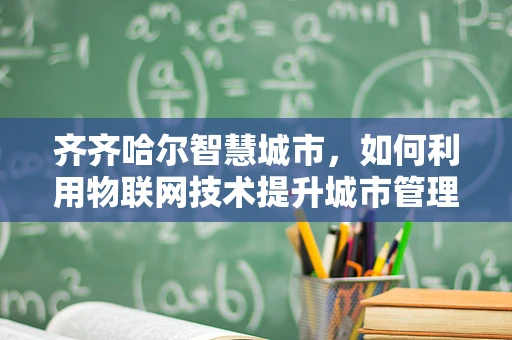 齐齐哈尔智慧城市，如何利用物联网技术提升城市管理效率？