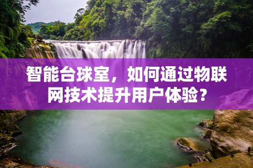 智能台球室，如何通过物联网技术提升用户体验？