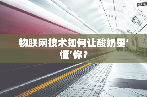 物联网技术如何让酸奶更‘懂’你？