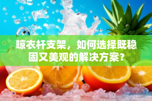 晾衣杆支架，如何选择既稳固又美观的解决方案？