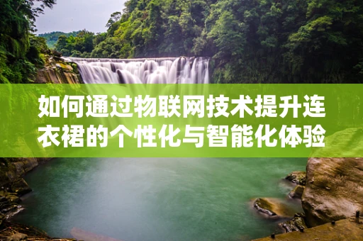 如何通过物联网技术提升连衣裙的个性化与智能化体验？