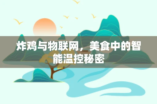 炸鸡与物联网，美食中的智能温控秘密