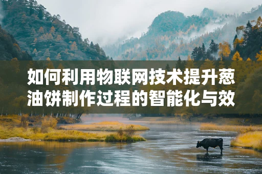 如何利用物联网技术提升葱油饼制作过程的智能化与效率？