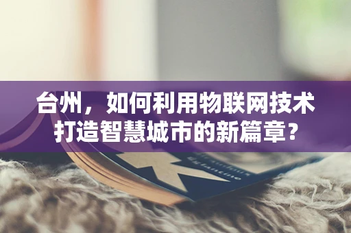 台州，如何利用物联网技术打造智慧城市的新篇章？