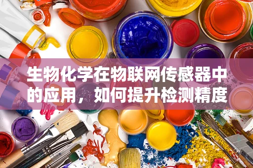 生物化学在物联网传感器中的应用，如何提升检测精度与灵敏度？