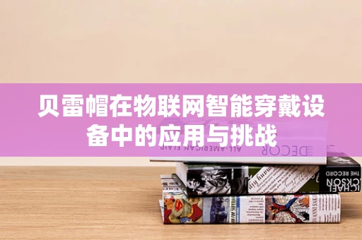 贝雷帽在物联网智能穿戴设备中的应用与挑战
