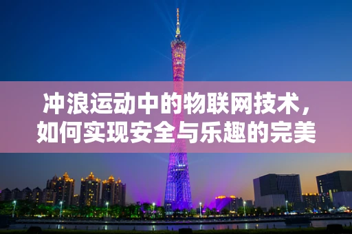 冲浪运动中的物联网技术，如何实现安全与乐趣的完美融合？
