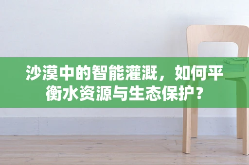 沙漠中的智能灌溉，如何平衡水资源与生态保护？