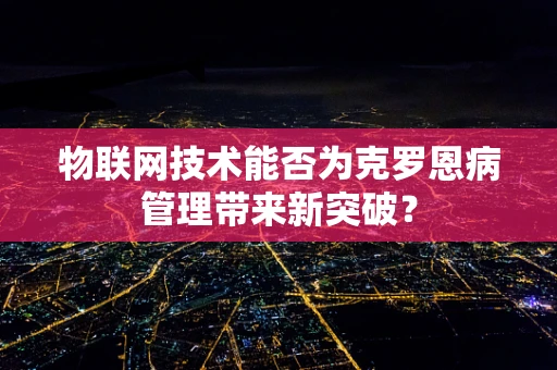 物联网技术能否为克罗恩病管理带来新突破？