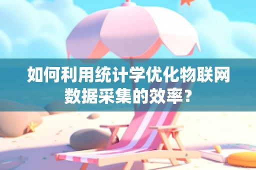 如何利用统计学优化物联网数据采集的效率？