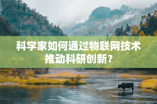 科学家如何通过物联网技术推动科研创新？