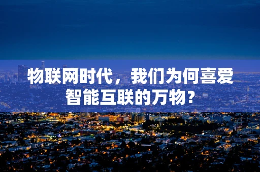 物联网时代，我们为何喜爱智能互联的万物？