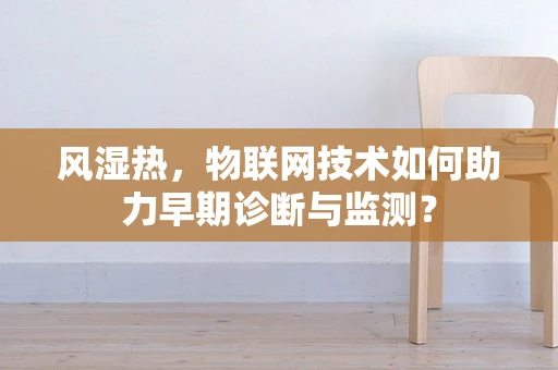 风湿热，物联网技术如何助力早期诊断与监测？