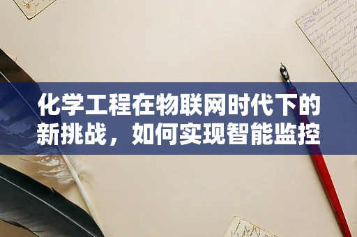 化学工程在物联网时代下的新挑战，如何实现智能监控与安全控制？