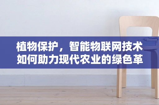 植物保护，智能物联网技术如何助力现代农业的绿色革命？