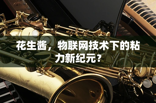 花生酱，物联网技术下的粘力新纪元？