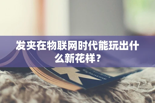 发夹在物联网时代能玩出什么新花样？