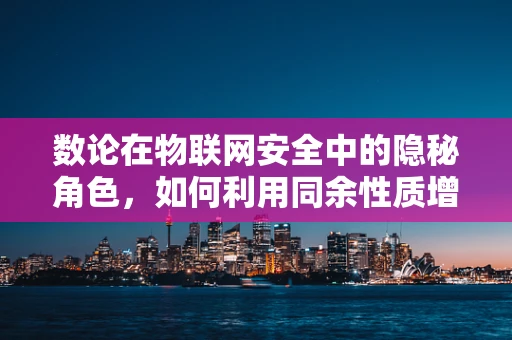 数论在物联网安全中的隐秘角色，如何利用同余性质增强加密强度？