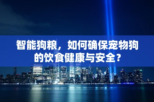 智能狗粮，如何确保宠物狗的饮食健康与安全？