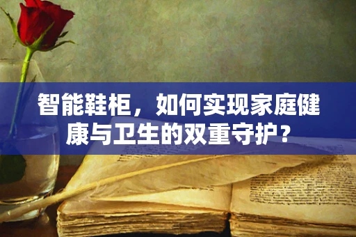 智能鞋柜，如何实现家庭健康与卫生的双重守护？