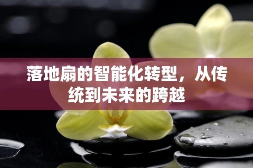 落地扇的智能化转型，从传统到未来的跨越