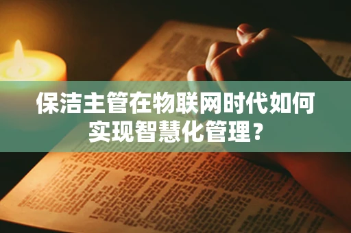 保洁主管在物联网时代如何实现智慧化管理？