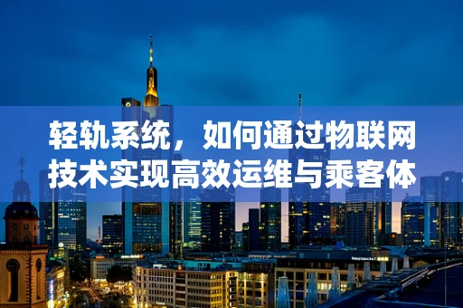 轻轨系统，如何通过物联网技术实现高效运维与乘客体验优化？