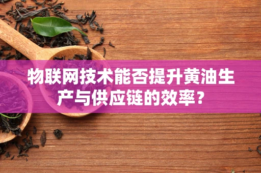 物联网技术能否提升黄油生产与供应链的效率？