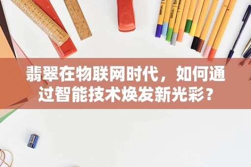 翡翠在物联网时代，如何通过智能技术焕发新光彩？