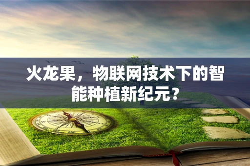 火龙果，物联网技术下的智能种植新纪元？