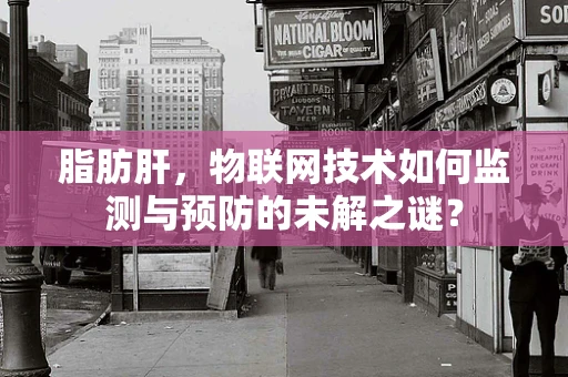 脂肪肝，物联网技术如何监测与预防的未解之谜？