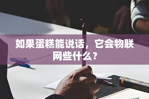如果蛋糕能说话，它会物联网些什么？