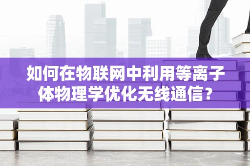 如何在物联网中利用等离子体物理学优化无线通信？