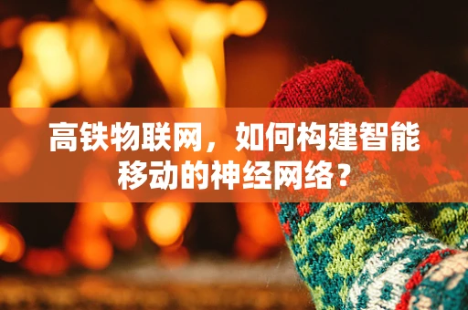 高铁物联网，如何构建智能移动的神经网络？