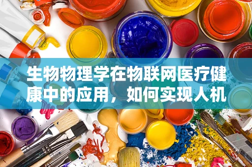 生物物理学在物联网医疗健康中的应用，如何实现人机共生？