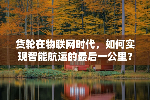 货轮在物联网时代，如何实现智能航运的最后一公里？