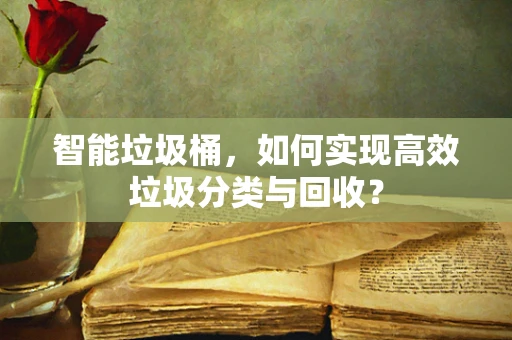 智能垃圾桶，如何实现高效垃圾分类与回收？