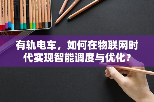 有轨电车，如何在物联网时代实现智能调度与优化？