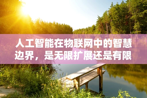 人工智能在物联网中的智慧边界，是无限扩展还是有限约束？