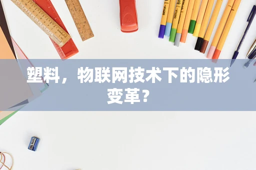 塑料，物联网技术下的隐形变革？