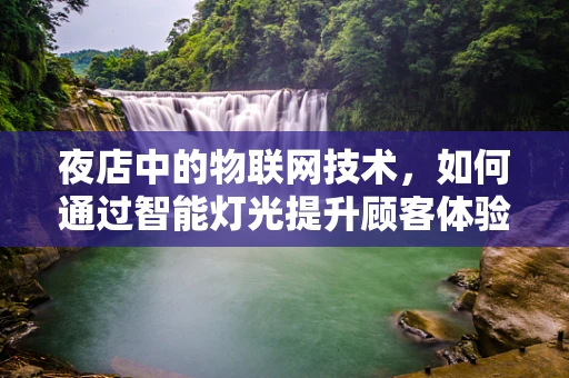 夜店中的物联网技术，如何通过智能灯光提升顾客体验？