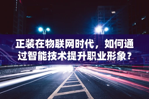 正装在物联网时代，如何通过智能技术提升职业形象？