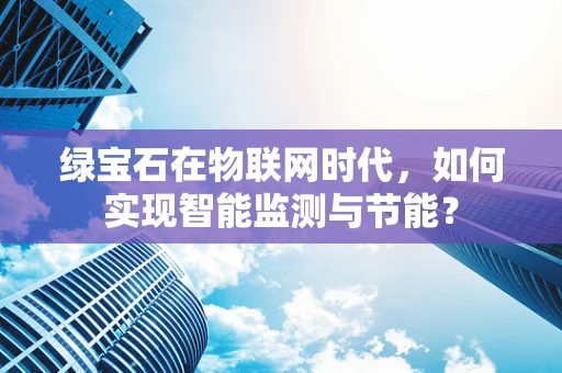 绿宝石在物联网时代，如何实现智能监测与节能？