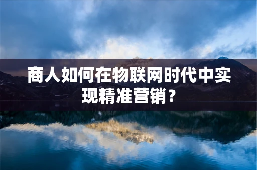 商人如何在物联网时代中实现精准营销？