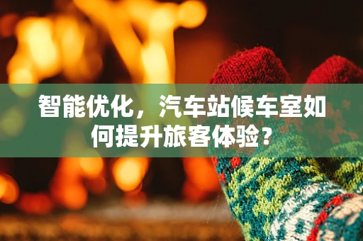智能优化，汽车站候车室如何提升旅客体验？